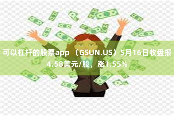 可以杠杆的股票app （GSUN.US）5月16日收盘报4.58美元/股，涨1.55%