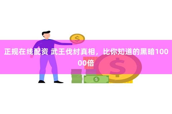 正规在线配资 武王伐纣真相，比你知道的黑暗10000倍