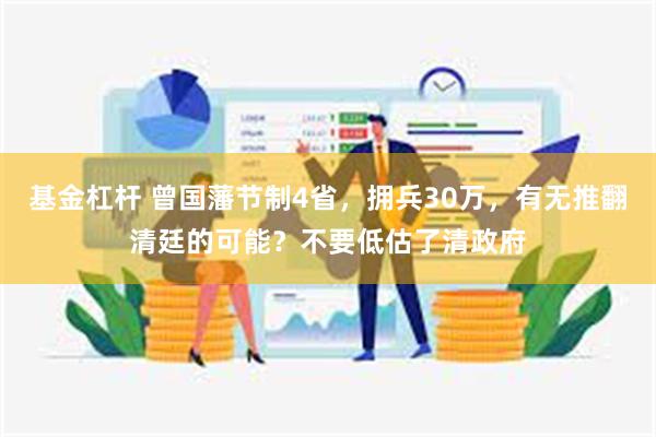 基金杠杆 曾国藩节制4省，拥兵30万，有无推翻清廷的可能？不要低估了清政府