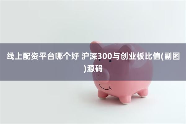 线上配资平台哪个好 沪深300与创业板比值(副图)源码