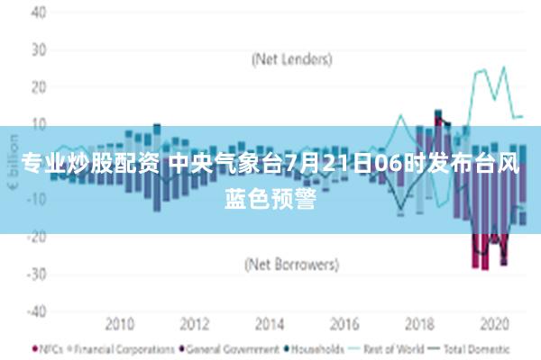 专业炒股配资 中央气象台7月21日06时发布台风蓝色预警