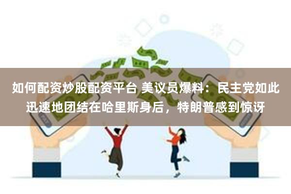 如何配资炒股配资平台 美议员爆料：民主党如此迅速地团结在哈里斯身后，特朗普感到惊讶