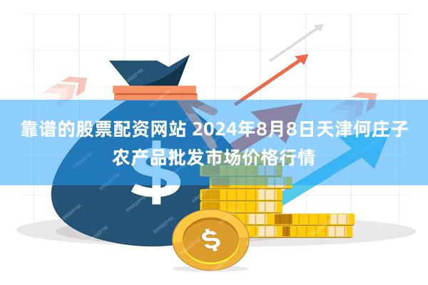 靠谱的股票配资网站 2024年8月8日天津何庄子农产品批发市场价格行情