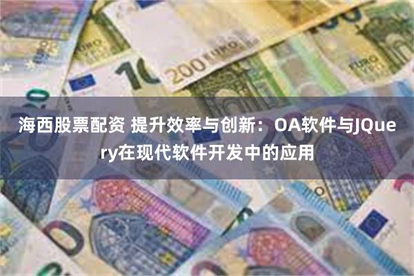 海西股票配资 提升效率与创新：OA软件与JQuery在现代软件开发中的应用