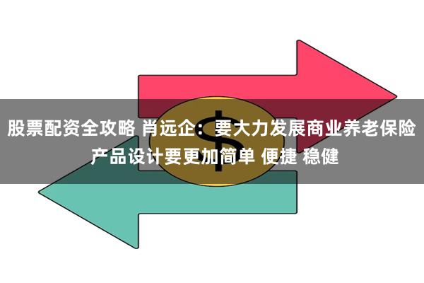 股票配资全攻略 肖远企：要大力发展商业养老保险 产品设计要更加简单 便捷 稳健