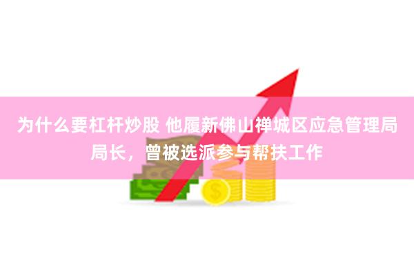 为什么要杠杆炒股 他履新佛山禅城区应急管理局局长，曾被选派参与帮扶工作