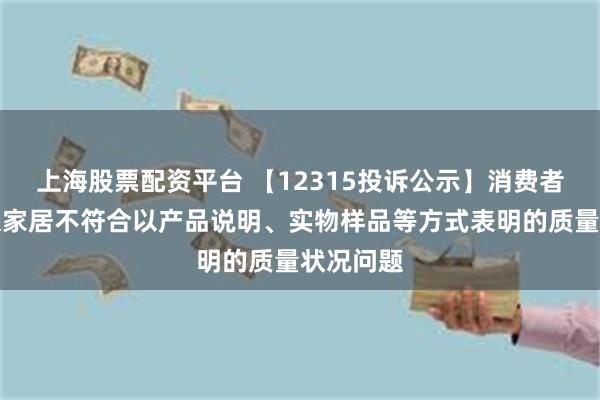 上海股票配资平台 【12315投诉公示】消费者投诉欧派家居不符合以产品说明、实物样品等方式表明的质量状况问题