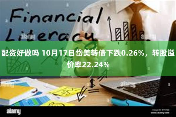 配资好做吗 10月17日岱美转债下跌0.26%，转股溢价率22.24%