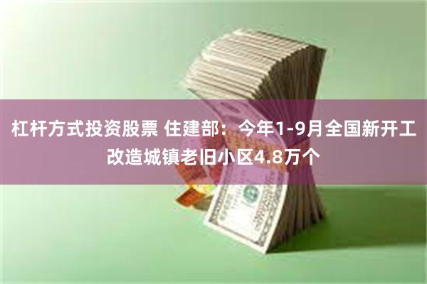 杠杆方式投资股票 住建部：今年1-9月全国新开工改造城镇老旧小区4.8万个