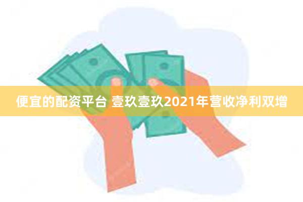 便宜的配资平台 壹玖壹玖2021年营收净利双增