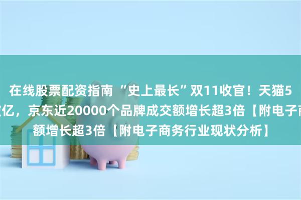 在线股票配资指南 “史上最长”双11收官！天猫589个品牌成交额破亿，京东近20000个品牌成交额增长超3倍【附电子商务行业现状分析】