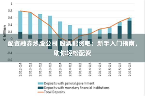 配资融券炒股公司 股票配资吧：新手入门指南，助你轻松配资