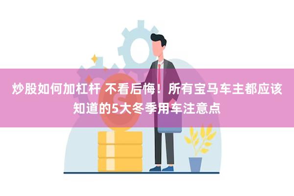 炒股如何加杠杆 不看后悔！所有宝马车主都应该知道的5大冬季用车注意点