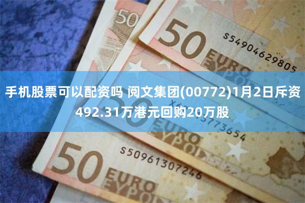 手机股票可以配资吗 阅文集团(00772)1月2日斥资492.31万港元回购20万股