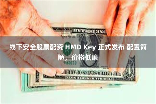 线下安全股票配资 HMD Key 正式发布 配置简陋，价格低廉