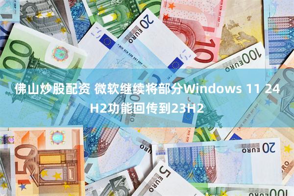 佛山炒股配资 微软继续将部分Windows 11 24H2功能回传到23H2