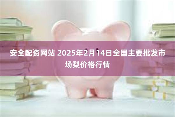 安全配资网站 2025年2月14日全国主要批发市场梨价格行情