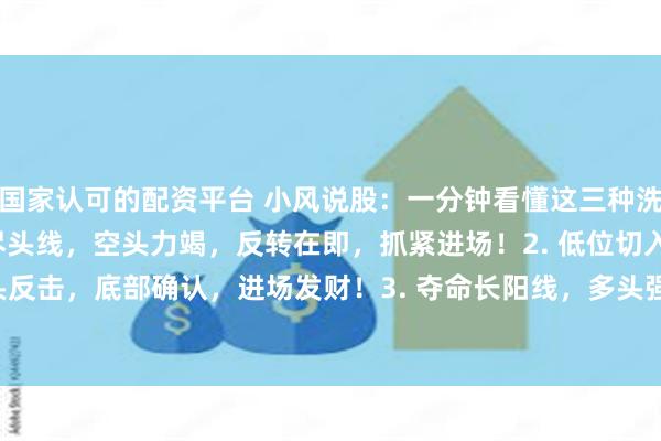 国家认可的配资平台 小风说股：一分钟看懂这三种洗盘信号！！！ 1. 下跌尽头线，空头力竭，反转在即，抓紧进场！2. 低位切入线，多头反击，底部确认，进场发财！3. 夺命长阳线，多头强势，趋势逆转，占据优势！#洗盘...