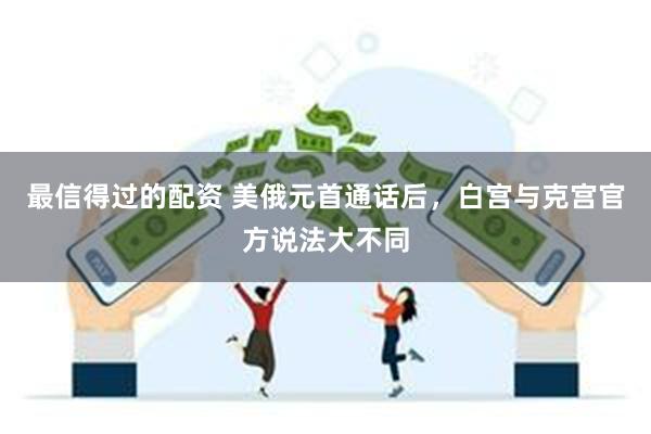 最信得过的配资 美俄元首通话后，白宫与克宫官方说法大不同