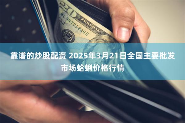 靠谱的炒股配资 2025年3月21日全国主要批发市场蛤蜊价格行情