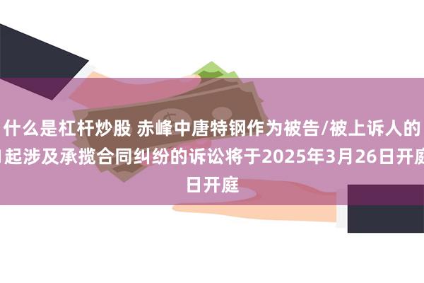 什么是杠杆炒股 赤峰中唐特钢作为被告/被上诉人的1起涉及承揽合同纠纷的诉讼将于2025年3月26日开庭